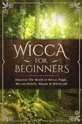 Wicca for Beginners: Discover the World of Wicca, Magic, Wiccan Beliefs, Rituals & Witchcraft (en Inglés)