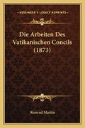Die Arbeiten Des Vatikanischen Concils (1873) (en Alemán)