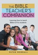 The Bible Teacher's Companion: Learning How to Teach Bible to K-12 Students (en Inglés)
