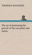 the art of promoting the growth of the cucumber and melon in a series of directions for the best means to be adopted in bringing them to a complete st