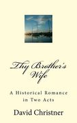Thy Brother's Wife: A Historical Romance in Two Acts (en Inglés)