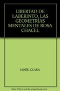 Libertad de Laberinto. Las Geometrías Mentales de Rosa Chacel. Incluye el Intercambio Epistolar y el Último Encuentro con María Zambrano
