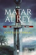 Matar al rey - José Luis Corral - Ediciones B