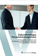 Zukunftsfähiges Personalmanagement: Hintergründe, Ausblicke und Handlungsempfehlungen in Zeiten des demographischen Wandels