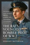 The Raf's Youngest Bomber Pilot of Ww2: The Story of Flight Lieutenant Brian Slade Dfc, Lancaster Pilot and Pathfinder (en Inglés)