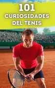 101 Curiosidades del Tenis: Increíbles y Sorprendentes Acontecimientos