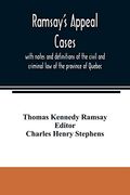 Ramsay's Appeal Cases, With Notes and Definitions of the Civil and Criminal law of the Province of Quebec: Including a Large Number of Decisions in. Of the Year 1887: To Which is Appended a li (en Inglés)