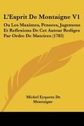 L'Esprit De Montaigne V1: Ou Les Maximes, Pensees, Jugemens Et Reflexions De Cet Auteur Rediges Par Ordre De Mateires (1783) (en Francés)