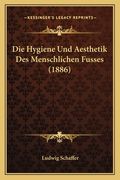 Die Hygiene Und Aesthetik Des Menschlichen Fusses (1886) (en Alemán)