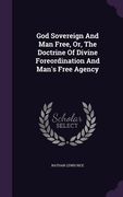 God Sovereign And Man Free, Or, The Doctrine Of Divine Foreordination And Man's Free Agency (en Inglés)