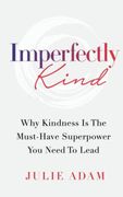 Imperfectly Kind: Why Kindness is the Must-Have Superpower you Need to Lead (en Inglés)
