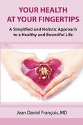 Your Health At Your Fingertips: A Simplified and Holistic Approach to a Healthy and Bountiful Life.