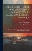 Coplas de don Jorge Manrique Hechas a la Muerte de su Padre don Rodrigo Manrique: Con las Glosas en Verso de Francisco de Guzman del p. Don Rodrigo de. Licdo. Alonso de Cervantes (in Spanish)