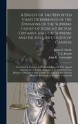 A Digest of the Reported Cases Determined in the Divisions of the Supreme Court of Judicature for Ontario, and the Supreme and Exchequer Courts of Can (en Inglés)