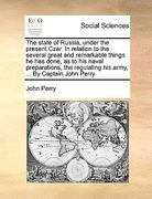 the state of russia, under the present czar. in relation to the several great and remarkable things he has done, as to his naval preparations, the reg