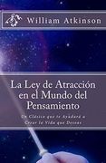La ley de Atracción en el Mundo del Pensamiento: Un Clásico que le Ayudará a Crear la Vida que Desea