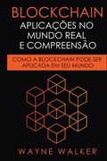 Blockchain: Aplicações no Mundo Real e Compreensão: Como a Blockchain Pode Ser Aplicada em Seu Mundo (en Portugués)