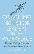 Coaching Skills for Leaders in the Workplace: How to Unlock Potential and Maximise Performance