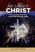 From Mecca to Christ: A True Story From the son of the Meccan Mufti 