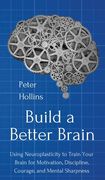 Build a Better Brain: Using Everyday Neuroscience to Train Your Brain for Motivation, Discipline, Courage, and Mental Sharpness (en Inglés)
