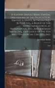 Is Slavery Sinful? Being Partial Discussions of the Proposition, Slavery is Sinful, Between Ovid Butler, Esq. , a Bishop of the Christian Church, at. 11Th and 13Th Judicial Circuits, Ind. And (en Inglés)
