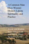 A Common Man (Ikce Wicasa) Modern Lakota Spirituality and Practice: Words and Wisdom from Sidney Keith and Melvin Miner (en Inglés)