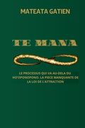 Te Mana: Processus Qui Va Au-Dela Du Ho'oponopono. l'Element Essentiel de la Loi de l'Attraction (en Francés)