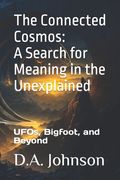 The Connected Cosmos: A Search for Meaning in the Unexplained: UFOs, Bigfoot, and Beyond (en Inglés)