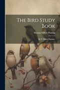 The Bird Study Book: By t. Gilbert Pearson-- (en Inglés)