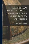 The Christian Guide to a Right Understanding of the Sacred Scriptures (en Inglés)
