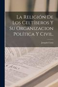 La Religion de los Celtiberos y su Organizacion Politica y Civil.