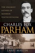 Charles fox Parham: The Unlikely Father of Modern Pentecostalism (en Inglés)