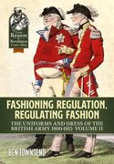 Fashioning Regulation, Regulating Fashion: The Uniforms and Dress of the British Army 1800-1815: Volume II (en Inglés)