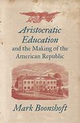 Aristocratic Education and the Making of the American Republic (en Inglés)