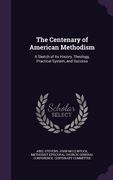 The Centenary of American Methodism: A Sketch of Its History, Theology, Practical System, and Success (en Inglés)