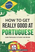 Portuguese: How to get Really Good at Portuguese: Learn Portuguese to Fluency and Beyond (en Inglés)