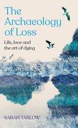The Archaeology of Loss: Life, Love and the Art of Dying (en Inglés)