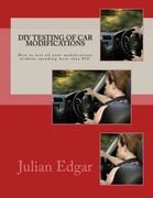 DIY Testing of Car Modifications: How to test aerodynamics, flow test intake & exhaust systems, assess performance improvements, and measure actual ... all without spending more than $50.