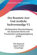 Der Beamtete Arzt Und Arztliche Sachverstandige V2: Mit Besonderer Berucksichtigung Der Deutschen Reichs Und Preussischen Landesgesetzgebung (1904) (in German)