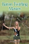 Baton Twirling Master:: Baton Twirler - Step by Step Moves & Instructions (en Inglés)