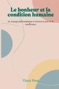 Le Bonheur et la Condition Humaine: Un Voyage Philosophique à Travers la Joie et la Souffrance (en Francés)