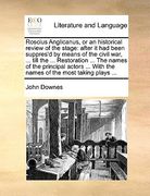 roscius anglicanus, or an historical review of the stage: after it had been suppres'd by means of the civil war, ... till the ... restoration ... the (en Inglés)