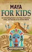 Maya for Kids. An Enthralling Guide to the Maya Civilization, Cities, and Secrets of an Ancient World