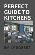 Perfect Guide to Kitchens: The Complete Guide to Cooking and the Kitchen (en Inglés)