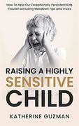 Raising a Highly Sensitive Child: How to Help our Exceptionally Persistent Kids Flourish Including Meltdown Tips and Tricks (en Inglés)