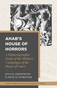 Ahab’S House of Horrors: A Historiographic Study of the Military Campaigns of the House of Omri (Studies in Biblical Archaeology, Geography, and History)