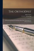 The Orthoëpist [microform]: a Pronouncing Manual Containing About Three Thousand, Five Hundred Words (en Inglés)