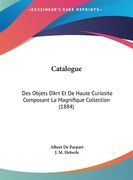 Catalogue: Des Objets D'Art Et De Haute Curiosite Composant La Magnifique Collection (1884) (en Francés)