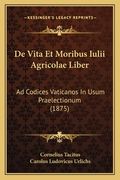 De Vita Et Moribus Iulii Agricolae Liber: Ad Codices Vaticanos In Usum Praelectionum (1875) (en Latin)