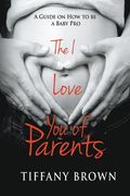 The I Love You of Parents: A Guide on How to be a Baby Pro (en Inglés)